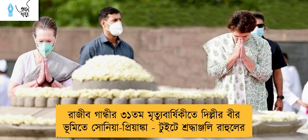 রাজীব গান্ধীর ৩১তম মৃত্যুবার্ষিকীতে দিল্লীর বীর ভূমিতে সোনিয়া-প্রিয়াঙ্কা - টুইটে শ্রদ্ধাঞ্জলি রাহুলের