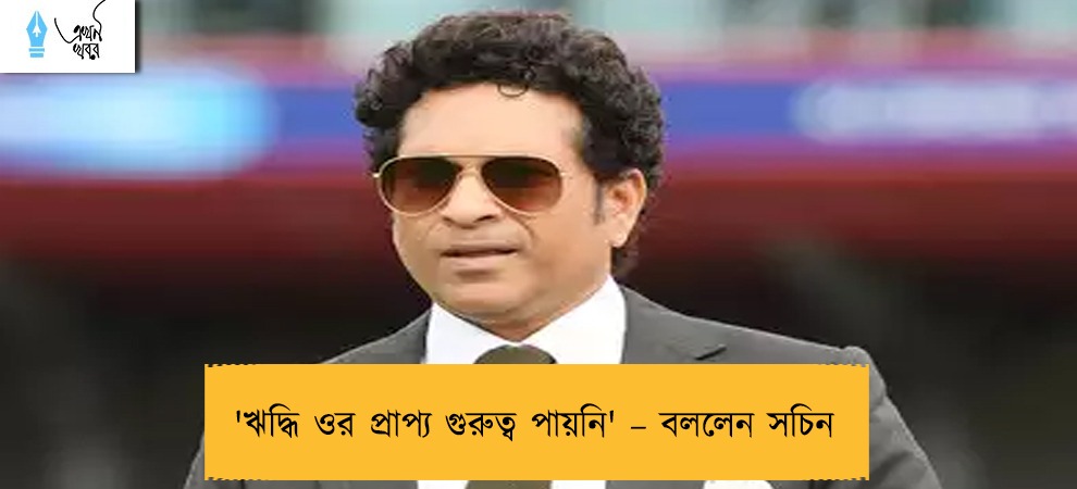 'ঋদ্ধি ওর প্রাপ্য গুরুত্ব পায়নি' – বললেন সচিন