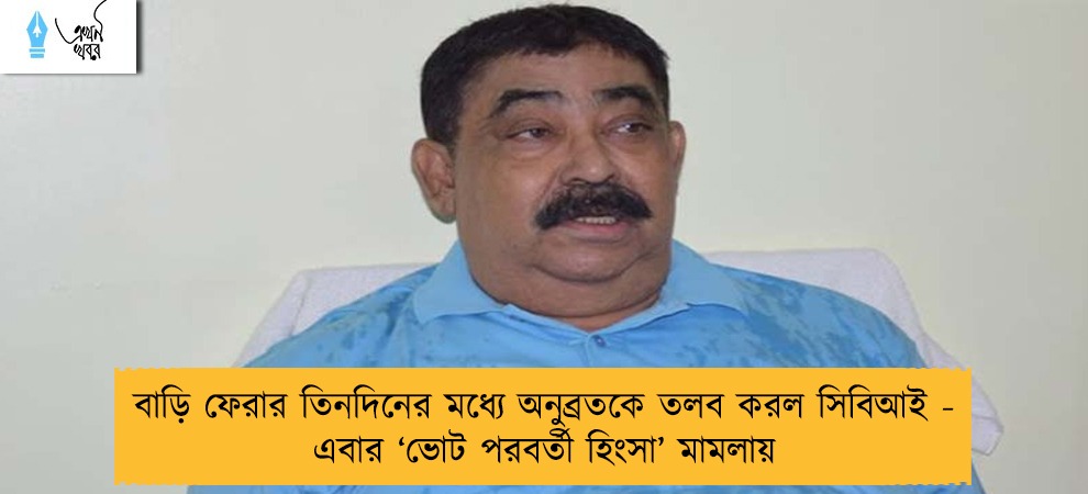 বাড়ি ফেরার তিনদিনের মধ্যে অনুব্রতকে তলব করল সিবিআই - এবার ‘ভোট পরবর্তী হিংসা’ মামলায়