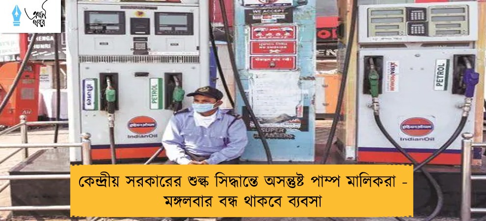 কেন্দ্রীয় সরকারের শুল্ক সিদ্ধান্তে অসন্তুষ্ট পাম্প মালিকরা - মঙ্গলবার বন্ধ থাকবে ব্যবসা