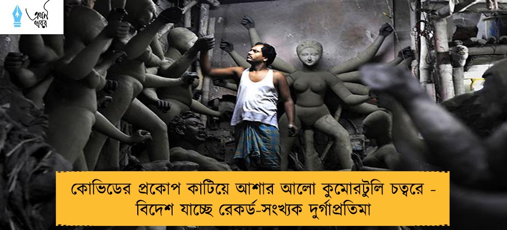 কোভিডের প্রকোপ কাটিয়ে আশার আলো কুমোরটুলি চত্বরে - বিদেশ যাচ্ছে রেকর্ড-সংখ্যক দুর্গাপ্রতিমা