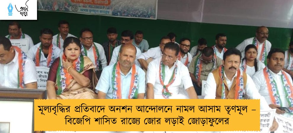 মূল্যবৃদ্ধির প্রতিবাদে অনশন আন্দোলনে নামল আসাম তৃণমূল – বিজেপি শাসিত রাজ্যে জোর লড়াই জোড়াফুলের