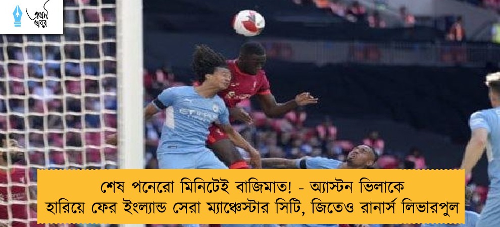শেষ পনেরো মিনিটেই বাজিমাত! - অ্যাস্টন ভিলাকে হারিয়ে ফের ইংল্যান্ডসেরা ম্যাঞ্চেস্টার সিটি, জিতেও রানার্স লিভারপুল