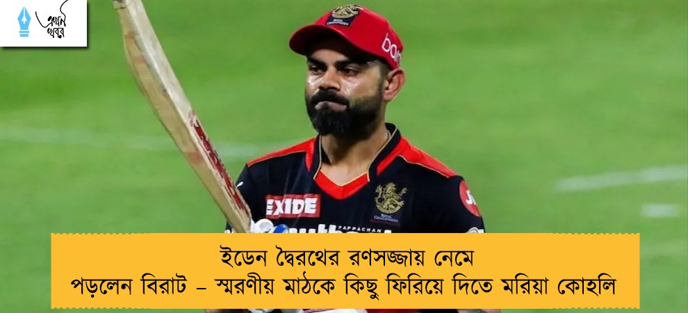 ইডেন দ্বৈরথের রণসজ্জায় নেমে পড়লেন বিরাট – স্মরণীয় মাঠকে কিছু ফিরিয়ে দিতে মরিয়া কোহলি