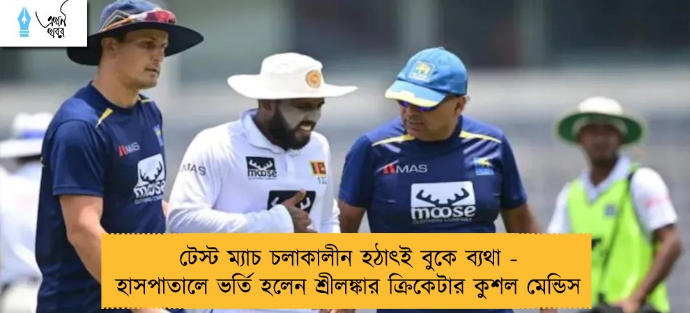 টেস্ট ম্যাচ চলাকালীন হঠাৎই বুকে ব্যথা - হাসপাতালে ভর্তি হলেন শ্রীলঙ্কার ক্রিকেটার কুশল মেন্ডিস