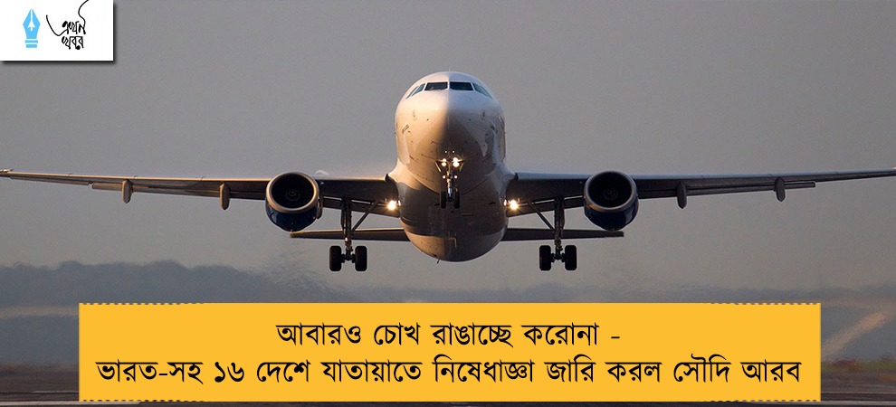 আবারও চোখ রাঙাচ্ছে করোনা - ভারত-সহ ১৬ দেশে যাতায়াতে নিষেধাজ্ঞা জারি করল সৌদি আরব