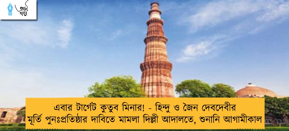 এবার টার্গেট কুতুব মিনার! - হিন্দু ও জৈন দেবদেবীর মূর্তি পুনঃপ্রতিষ্ঠার দাবিতে মামলা দিল্লী আদালতে, শুনানি আগামীকাল