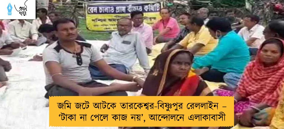 জমি জটে আটকে তারকেশ্বর-বিষ্ণুপুর রেললাইন – ‘টাকা না পেলে কাজ নয়’, আন্দোলনে এলাকাবাসী