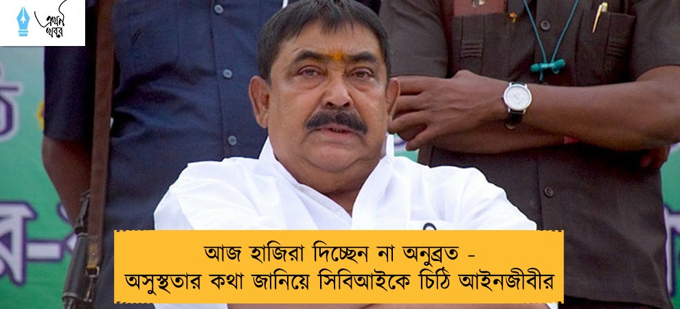 আজ হাজিরা দিচ্ছেন না অনুব্রত - অসুস্থতার কথা জানিয়ে সিবিআইকে চিঠি আইনজীবীর