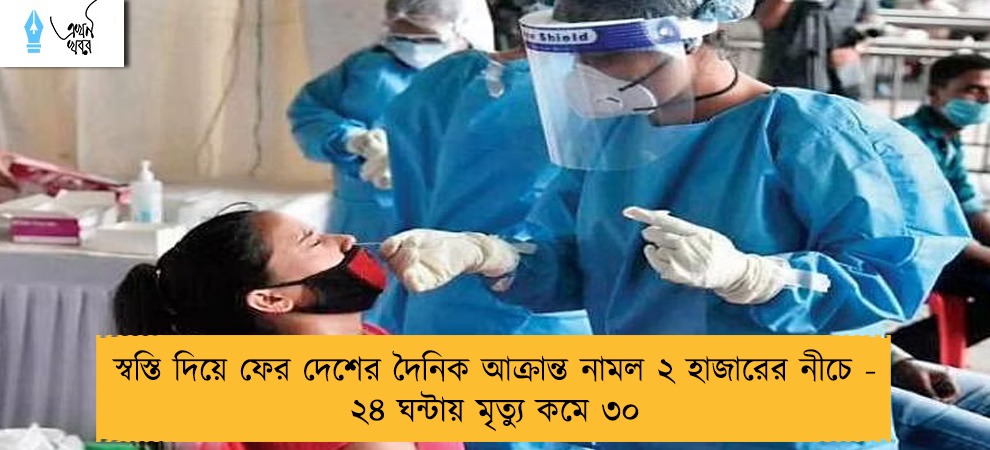 স্বস্তি দিয়ে ফের দেশের দৈনিক আক্রান্ত নামল ২ হাজারের নীচে - ২৪ ঘন্টায় মৃত্যু কমে ৩০