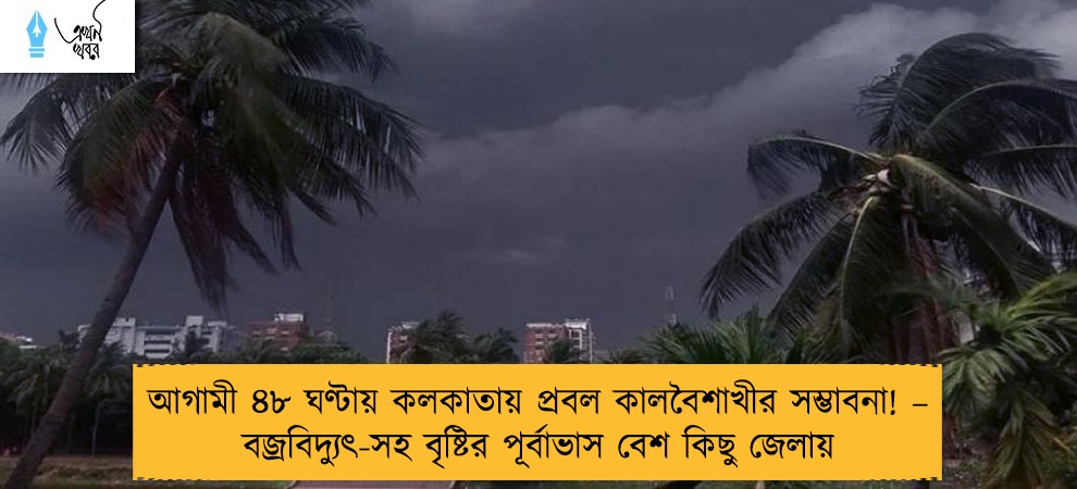 আগামী ৪৮ ঘণ্টায় কলকাতায় প্রবল কালবৈশাখীর সম্ভাবনা! – বজ্রবিদ্যুৎ-সহ বৃষ্টির পূর্বাভাস বেশ কিছু জেলায়