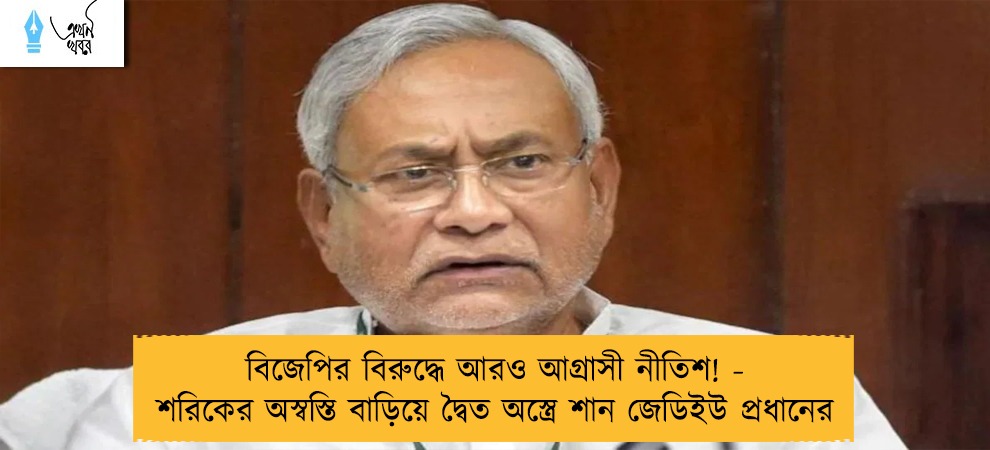 বিজেপির বিরুদ্ধে আরও আগ্রাসী নীতিশ! - শরিকের অস্বস্তি বাড়িয়ে দ্বৈত অস্ত্রে শান জেডিইউ প্রধানের