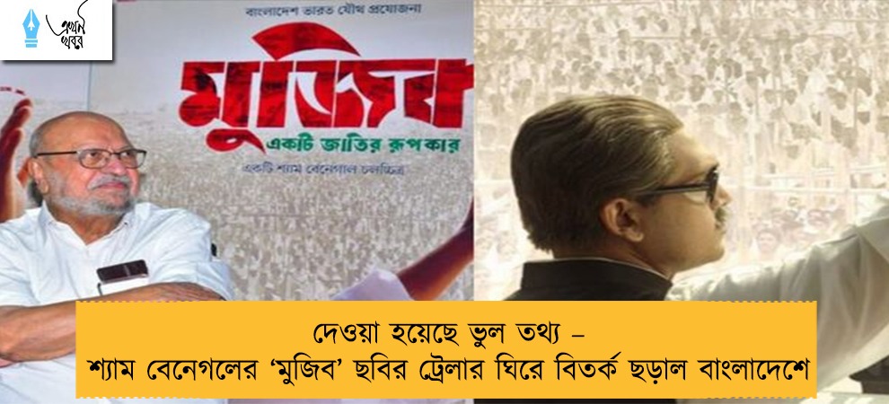 দেওয়া হয়েছে ভুল তথ্য – শ্যাম বেনেগলের ‘মুজিব’ ছবির ট্রেলার ঘিরে বিতর্ক ছড়াল বাংলাদেশে