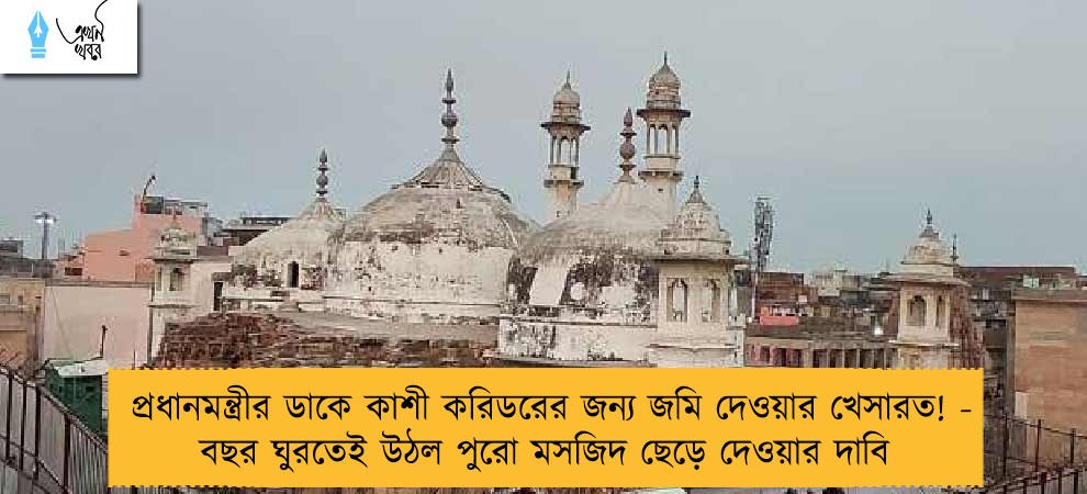 প্রধানমন্ত্রীর ডাকে কাশী করিডরের জন্য জমি দেওয়ার খেসারত! - বছর ঘুরতেই উঠল পুরো মসজিদ ছেড়ে দেওয়ার দাবি