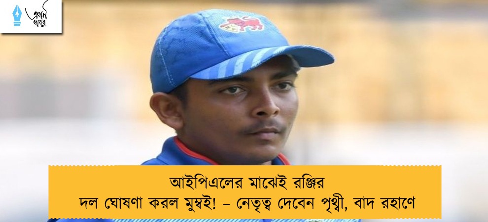 আইপিএলের মাঝেই রঞ্জির দল ঘোষণা করল মুম্বই! – নেতৃত্ব দেবেন পৃথ্বী, বাদ রহাণে