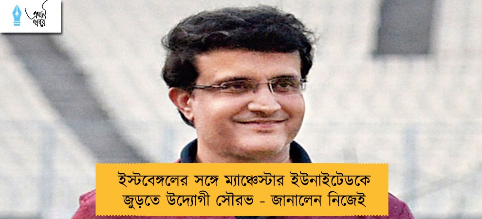 ইস্টবেঙ্গলের সঙ্গে ম্যাঞ্চেস্টার ইউনাইটেডকে জুড়তে উদ্যোগী সৌরভ - জানালেন নিজেই