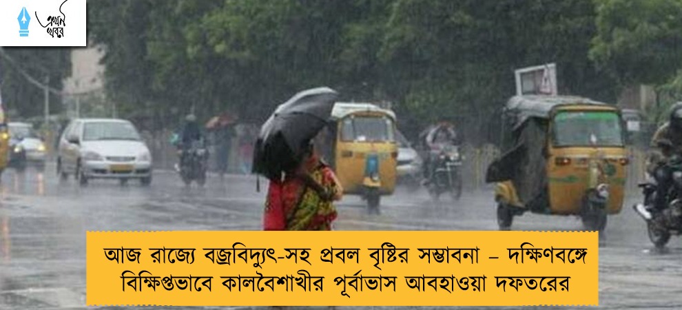 আজ রাজ্যে বজ্রবিদ্যুৎ-সহ প্রবল বৃষ্টির সম্ভাবনা – দক্ষিণবঙ্গে বিক্ষিপ্তভাবে কালবৈশাখীর পূর্বাভাস আবহাওয়া দফতরের