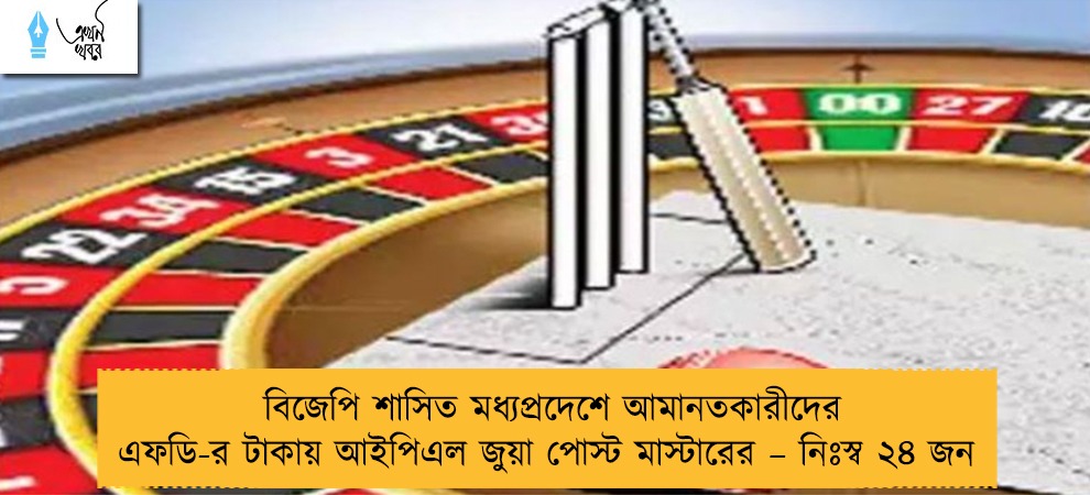 বিজেপি শাসিত মধ্যপ্রদেশে আমানতকারীদের এফডি-র টাকায় আইপিএল জুয়া পোস্ট মাস্টারের – নিঃস্ব ২৪ জন