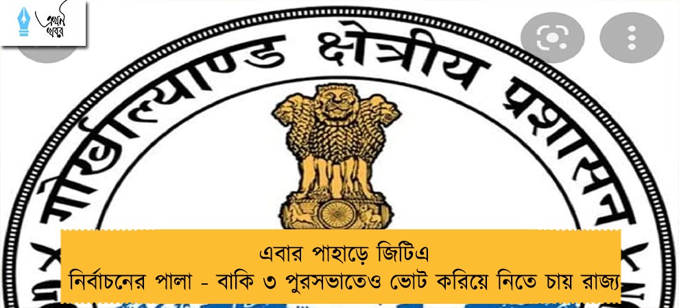 এবার পাহাড়ে জিটিএ নির্বাচনের পালা - বাকি ৩ পুরসভাতেও ভোট করিয়ে নিতে চায় রাজ্য