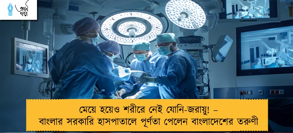মেয়ে হয়েও শরীরে নেই যোনি-জরায়ু! – বাংলার সরকারি হাসপাতালে পূর্ণতা পেলেন বাংলাদেশের তরুণী