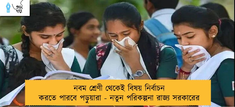 নবম শ্রেণী থেকেই বিষয় নির্বাচন করতে পারবে পড়ুয়ারা - নতুন পরিকল্পনা রাজ্য সরকারের