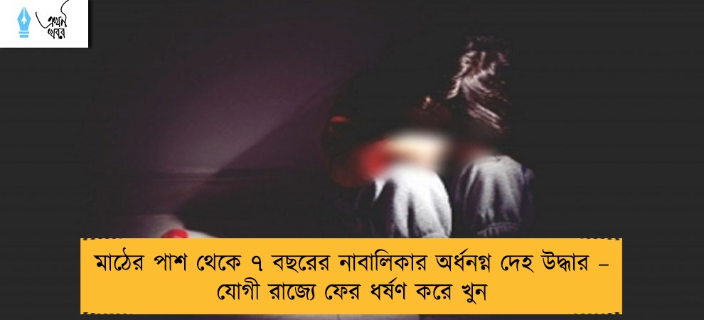 মাঠের পাশ থেকে ৭ বছরের নাবালিকার অর্ধনগ্ন দেহ উদ্ধার – যোগী রাজ্যে ফের ধর্ষণ করে খুন