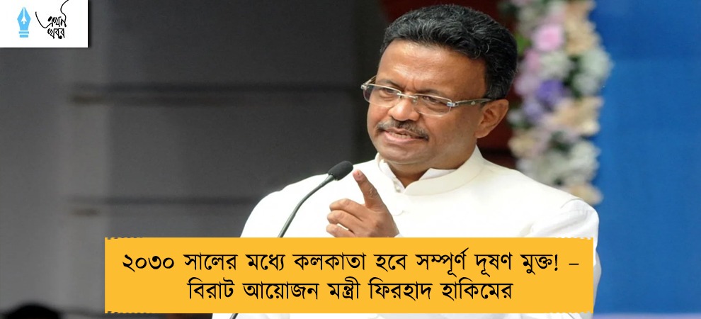 ২০৩০ সালের মধ্যে কলকাতা হবে সম্পূর্ণ দূষণ মুক্ত! – বিরাট আয়োজন মন্ত্রী ফিরহাদ হাকিমের