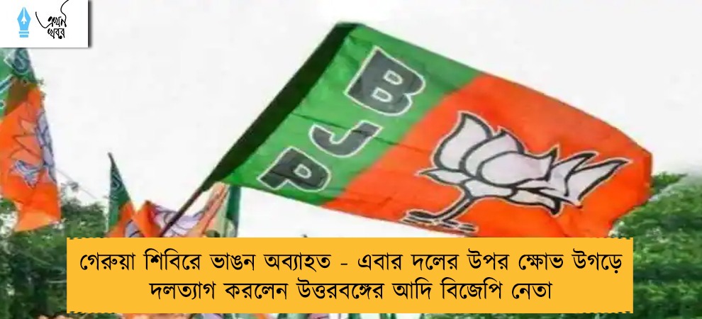 গেরুয়া শিবিরে ভাঙন অব্যাহত - এবার দলের উপর ক্ষোভ উগড়ে দলত্যাগ করলেন উত্তরবঙ্গের আদি বিজেপি নেতা