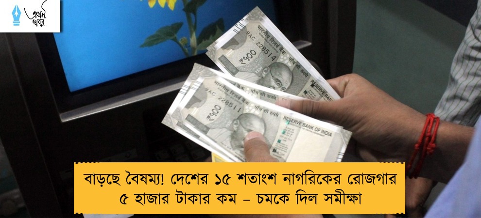 বাড়ছে বৈষম্য! দেশের ১৫ শতাংশ নাগরিকের রোজগার ৫ হাজার টাকার কম – চমকে দিল সমীক্ষা