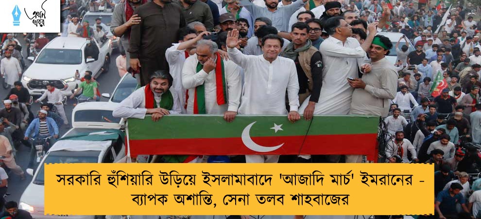 সরকারি হুঁশিয়ারি উড়িয়ে ইসলামাবাদে 'আজাদি মার্চ' ইমরানের - ব্যাপক অশান্তি, সেনা তলব শাহবাজের