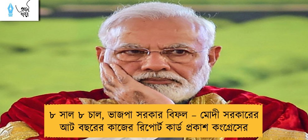 ৮ সাল ৮ চাল, ভাজপা সরকার বিফল – মোদী সরকারের আট বছরের কাজের রিপোর্ট কার্ড প্রকাশ কংগ্রেসের