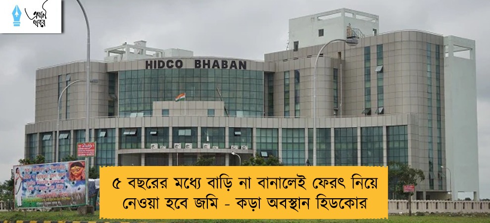 ৫ বছরের মধ্যে বাড়ি না বানালেই ফেরৎ নিয়ে নেওয়া হবে জমি - কড়া অবস্থান হিডকোর