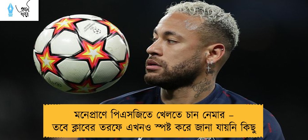 মনেপ্রাণে পিএসজিতে খেলতে চান নেমার – তবে ক্লাবের তরফে এখনও স্পষ্ট করে জানা যায়নি কিছু