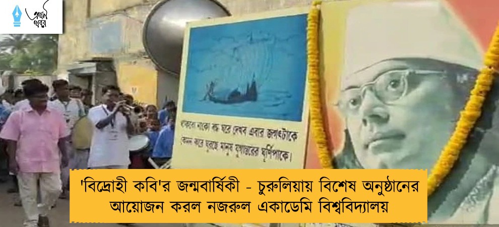 'বিদ্রোহী কবি'র জন্মবার্ষিকী - চুরুলিয়ায় বিশেষ অনুষ্ঠানের আয়োজন করল নজরুল একাডেমি বিশ্ববিদ্যালয়