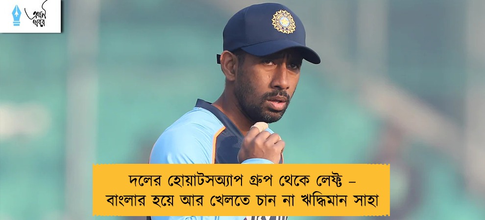 দলের হোয়াটসঅ্যাপ গ্রুপ থেকে লেফ্ট – বাংলার হয়ে আর খেলতে চান না ঋদ্ধিমান সাহা