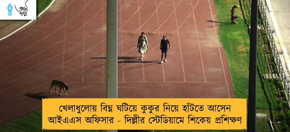 খেলাধুলোয় বিঘ্ন ঘটিয়ে কুকুর নিয়ে হাঁটতে আসেন আইএএস অফিসার - দিল্লীর স্টেডিয়ামে শিকেয় প্রশিক্ষণ