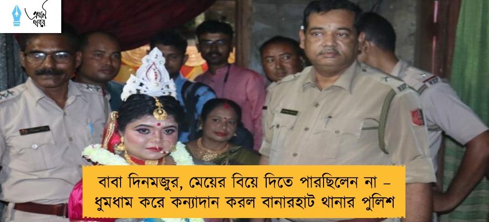 বাবা দিনমজুর, মেয়ের বিয়ে দিতে পারছিলেন না – ধুমধাম করে কন্যাদান করল বানারহাট থানার পুলিশ