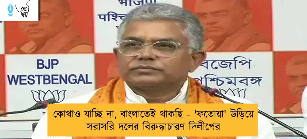 কোথাও যাচ্ছি না, বাংলাতেই থাকছি - 'ফতোয়া' উড়িয়ে সরাসরি দলের বিরুদ্ধাচারণ দিলীপের