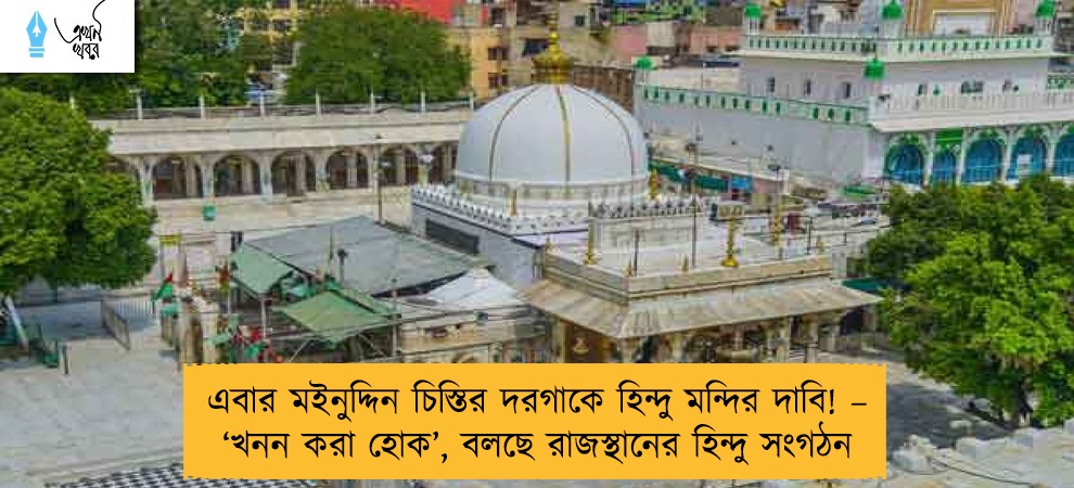 এবার মইনুদ্দিন চিস্তির দরগাকে হিন্দু মন্দির দাবি! – ‘খনন করা হোক’, বলছে রাজস্থানের হিন্দু সংগঠন