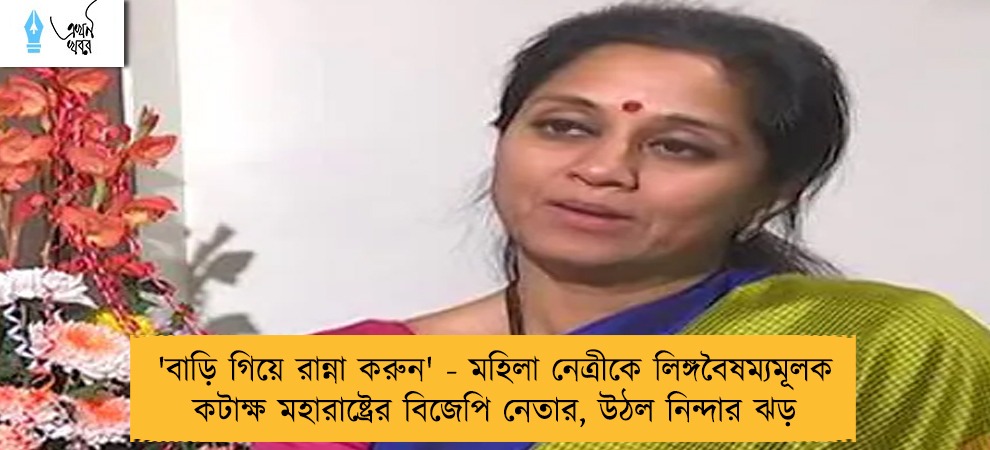 'বাড়ি গিয়ে রান্না করুন' - মহিলা নেত্রীকে লিঙ্গবৈষম্যমূলক কটাক্ষ মহারাষ্ট্রের বিজেপি নেতার, উঠল নিন্দার ঝড়