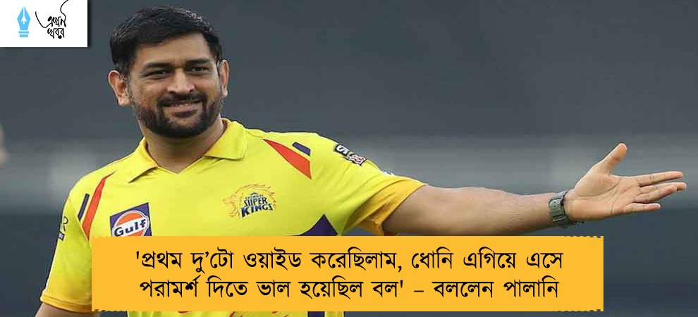 'প্রথম দু’টো ওয়াইড করেছিলাম, ধোনি এগিয়ে এসে পরামর্শ দিতে ভাল হয়েছিল বল' – বললেন পালানি