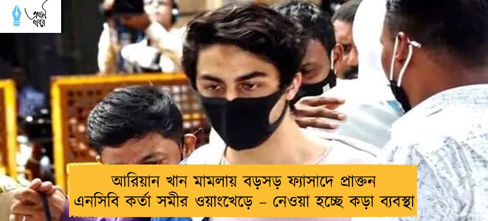 আরিয়ান খান মামলায় বড়সড় ফ্যাসাদে প্রাক্তন এনসিবি কর্তা সমীর ওয়াংখেড়ে – নেওয়া হচ্ছে কড়া ব্যবস্থা