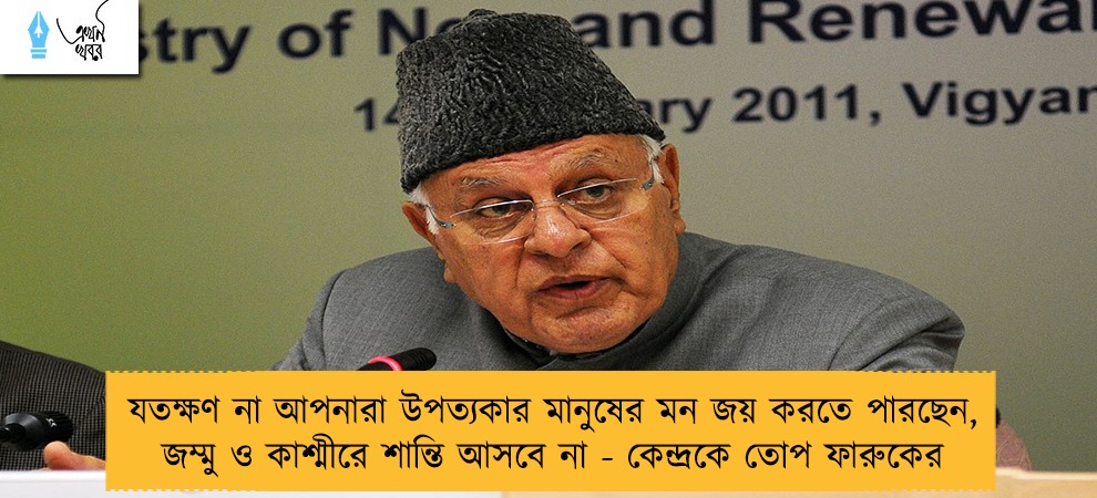 যতক্ষণ না আপনারা উপত্যকার মানুষের মন জয় করতে পারছেন, জম্মু ও কাশ্মীরে শান্তি আসবে না - কেন্দ্রকে তোপ ফারুকের