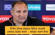লিস্টন-উদান্ত-রাহুলের ছিটকে যাওয়াই একমাত্র হারের কারণ – বলছেন হতাশ ইগর