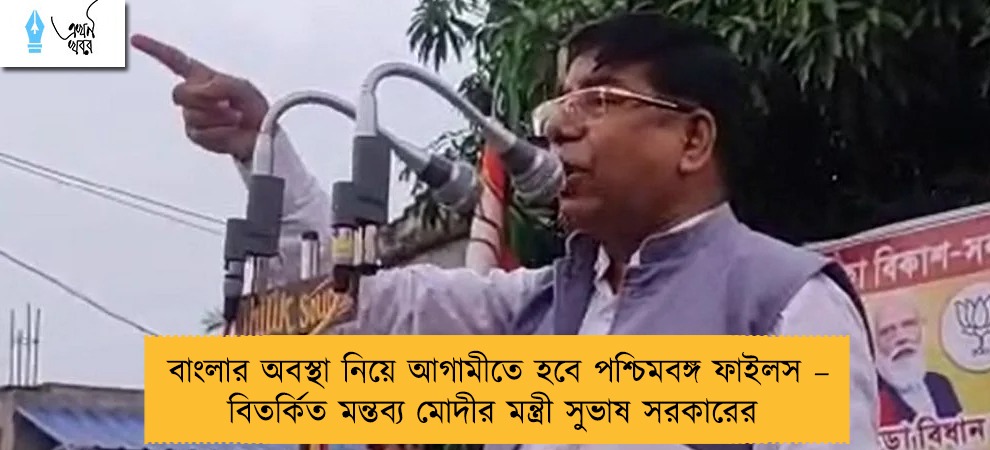 বাংলার অবস্থা নিয়ে আগামীতে হবে পশ্চিমবঙ্গ ফাইলস – বিতর্কিত মন্তব্য মোদীর মন্ত্রী সুভাষ সরকারের