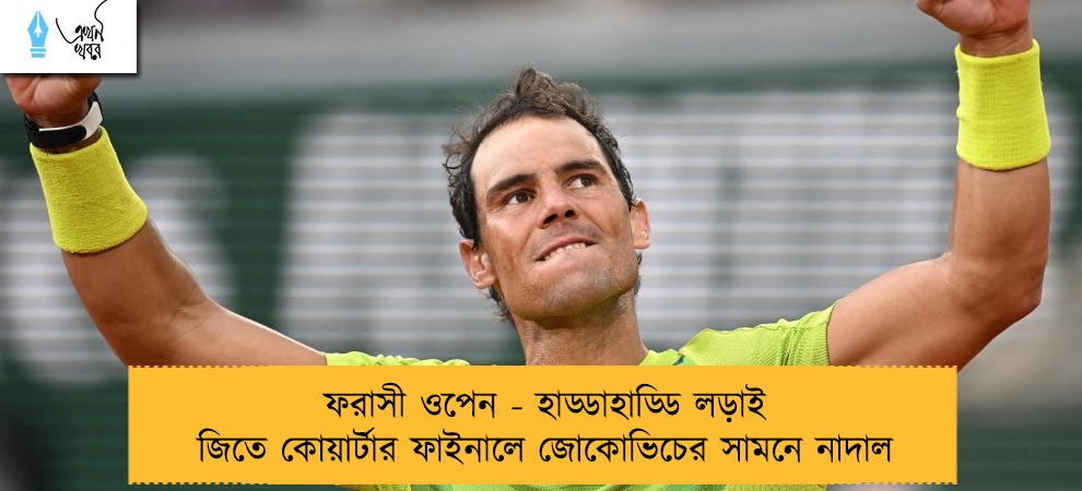 ফরাসী ওপেন - হাড্ডাহাড্ডি লড়াই জিতে কোয়ার্টার ফাইনালে জোকোভিচের সামনে নাদাল