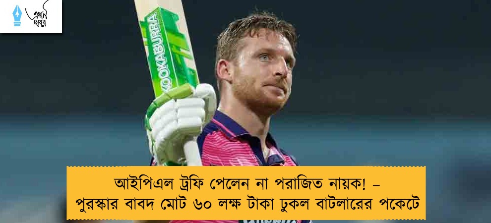 আইপিএল ট্রফি পেলেন না পরাজিত নায়ক! – পুরস্কার বাবদ মোট ৬০ লক্ষ টাকা ঢুকল বাটলারের পকেটে