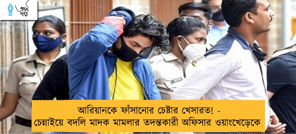আরিয়ানকে ফাঁসানোর চেষ্টার খেসারত! - চেন্নাইয়ে বদলি মাদক মামলার তদন্তকারী অফিসার ওয়াংখেড়েকে