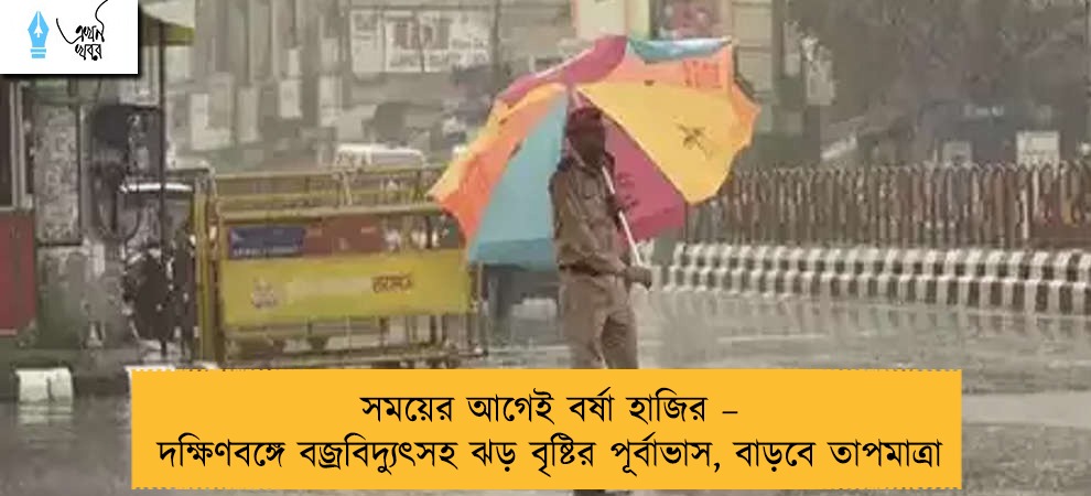 সময়ের আগেই বর্ষা হাজির – দক্ষিণবঙ্গে বজ্রবিদ্যুৎসহ ঝড় বৃষ্টির পূর্বাভাস, বাড়বে তাপমাত্রা