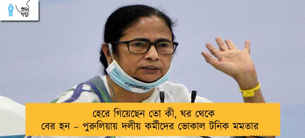 হেরে গিয়েছেন তো কী, ঘর থেকে বের হন – পুরুলিয়ায় দলীয় কর্মীদের ভোকাল টনিক মমতার